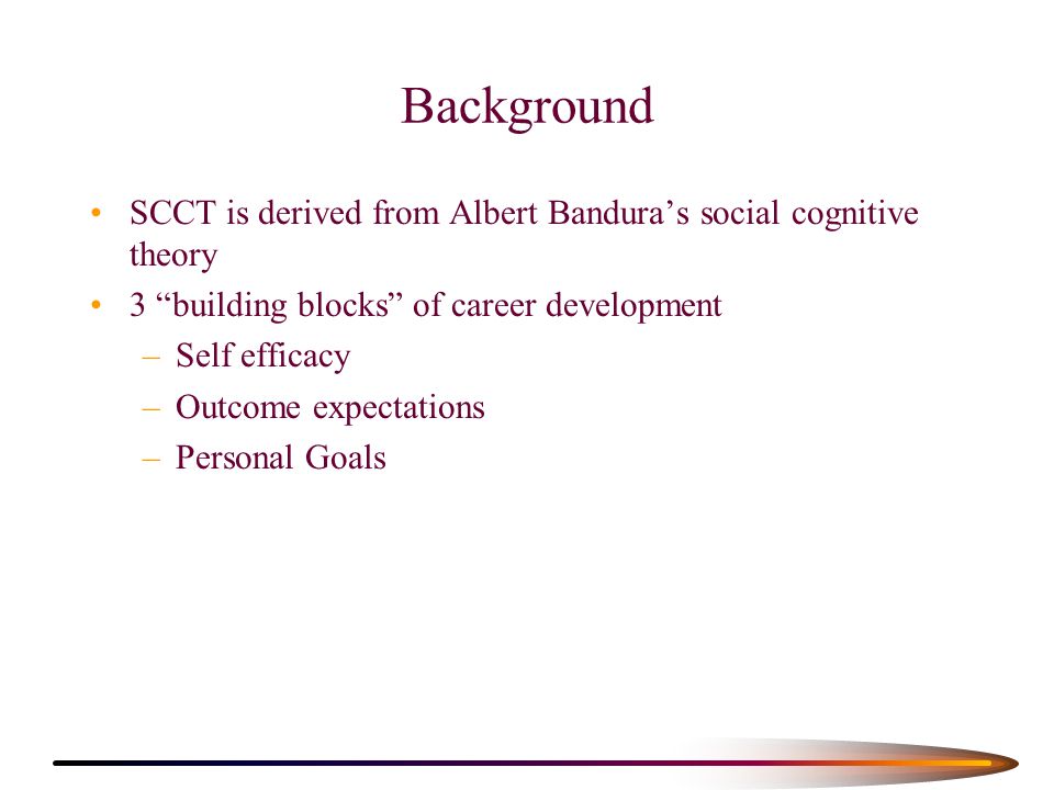 Background SCCT is derived from Albert Bandura’s social cognitive theory. 3 building blocks of career development.