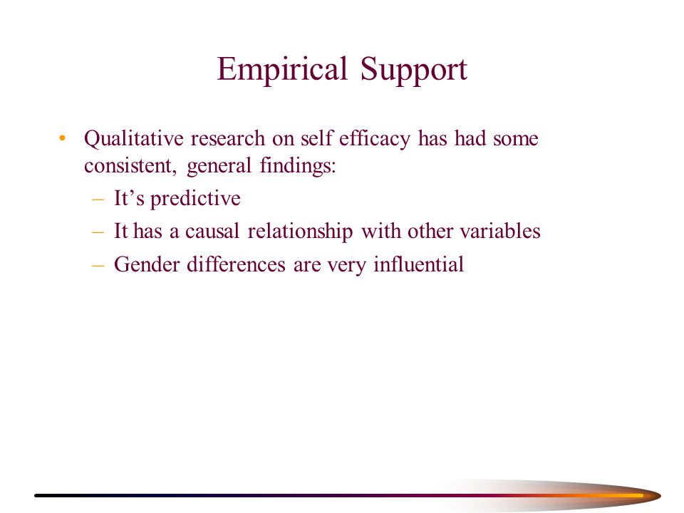 Empirical Support Qualitative research on self efficacy has had some consistent, general findings: It’s predictive.