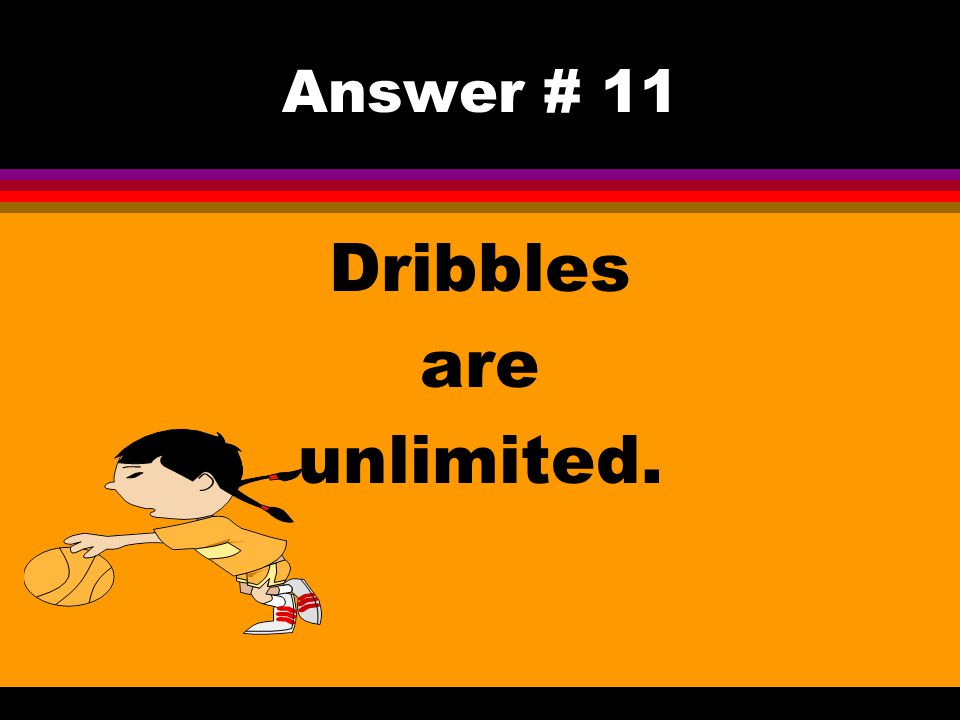 Answer # 11 Dribbles are unlimited.