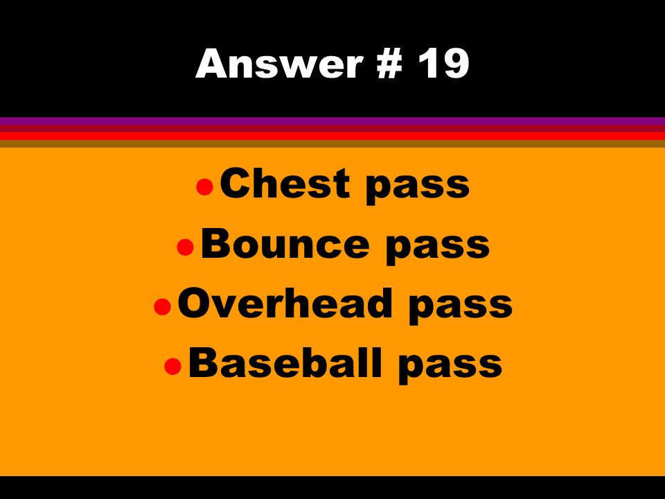 Answer # 19 Chest pass Bounce pass Overhead pass Baseball pass