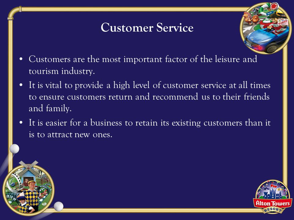 Customer Service Customers are the most important factor of the leisure and tourism industry.