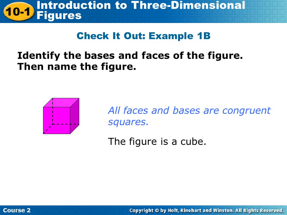 Check It Out: Example 1B Identify the bases and faces of the figure. Then name the figure. All faces and bases are congruent squares.