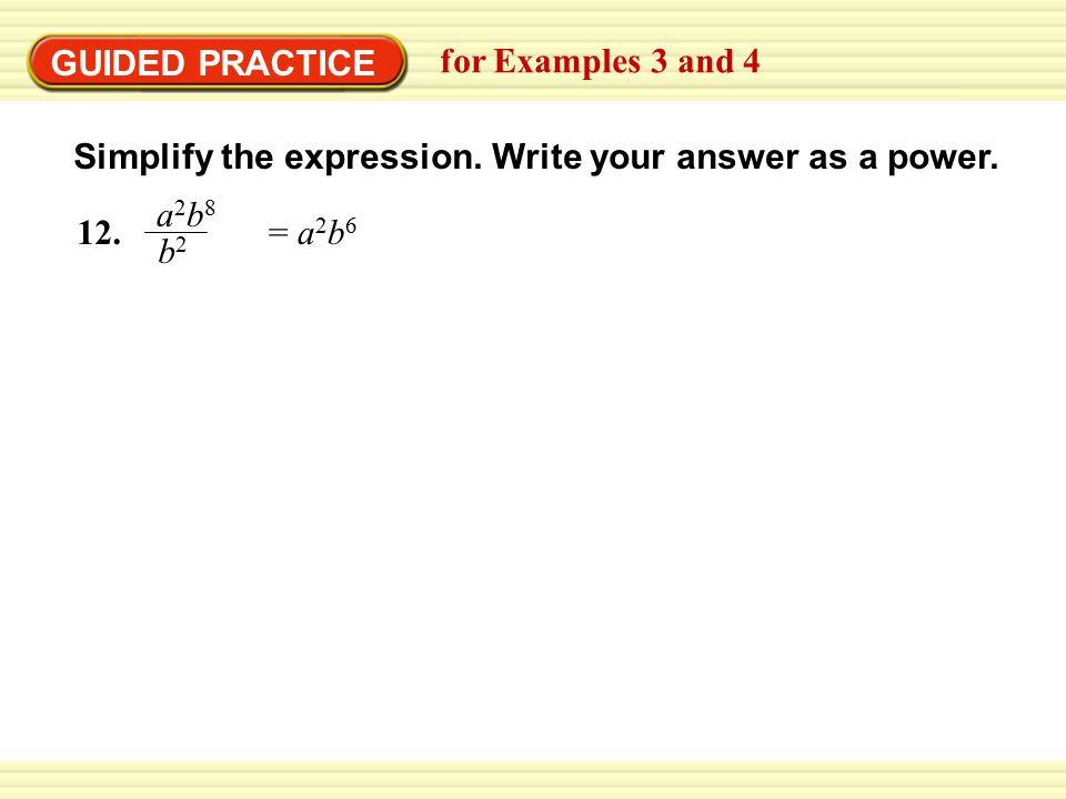 GUIDED PRACTICE for Examples 3 and 4. Simplify the expression. Write your answer as a power. 12. a2b8.