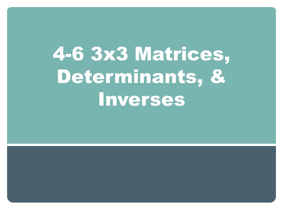 4-6 3x3 Matrices, Determinants, & Inverses