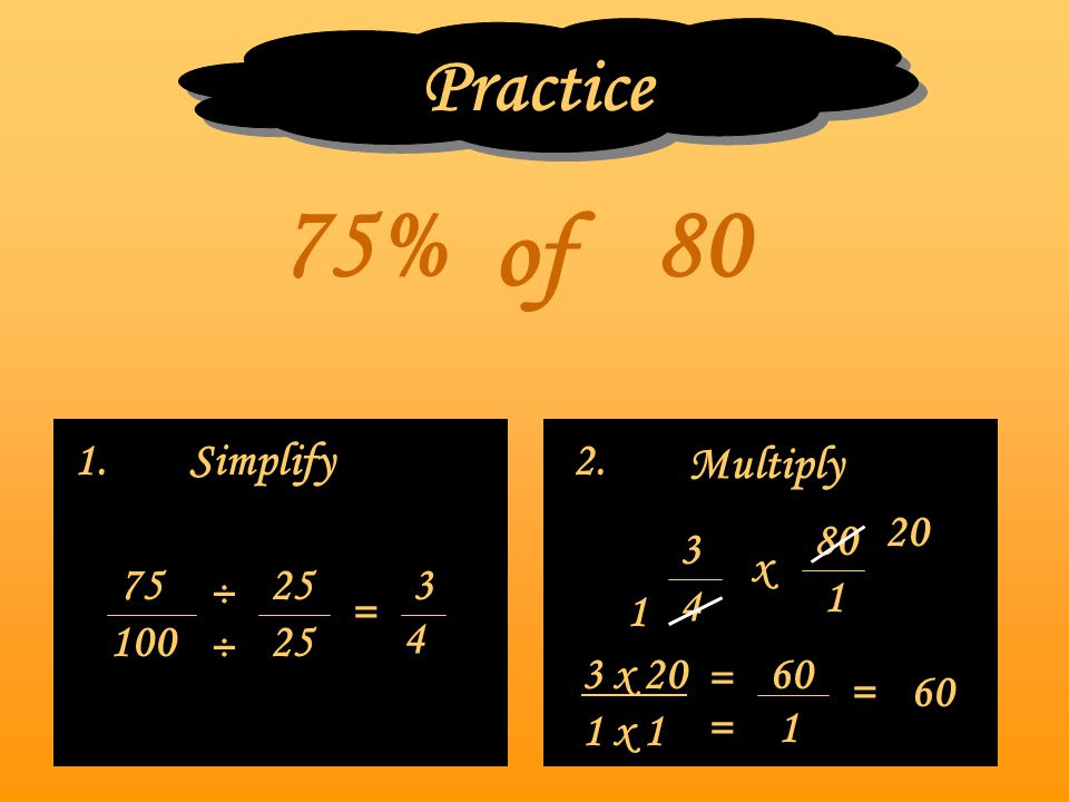 75% 80 of Practice 1. Simplify 2. Multiply x ÷