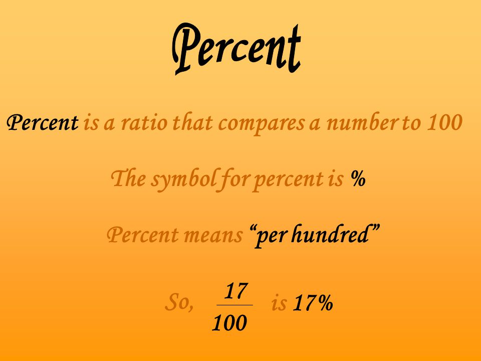 Percent is a ratio that compares a number to 100