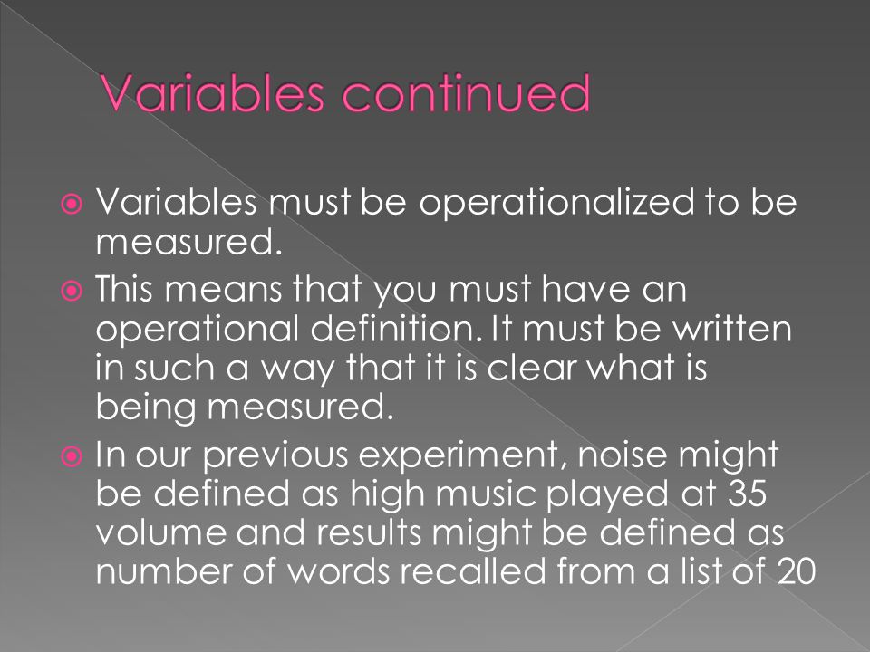 Variables continued Variables must be operationalized to be measured.
