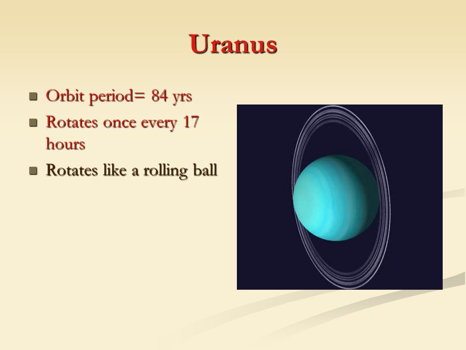 Uranus Orbit period= 84 yrs Rotates once every 17 hours