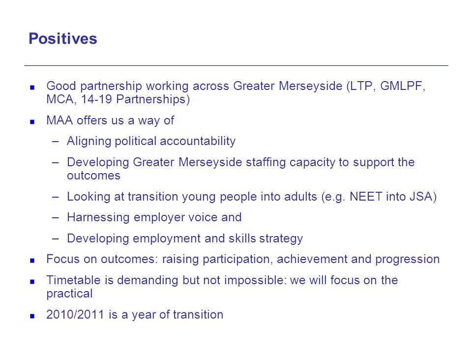 Positives Good partnership working across Greater Merseyside (LTP, GMLPF, MCA, Partnerships) MAA offers us a way of.