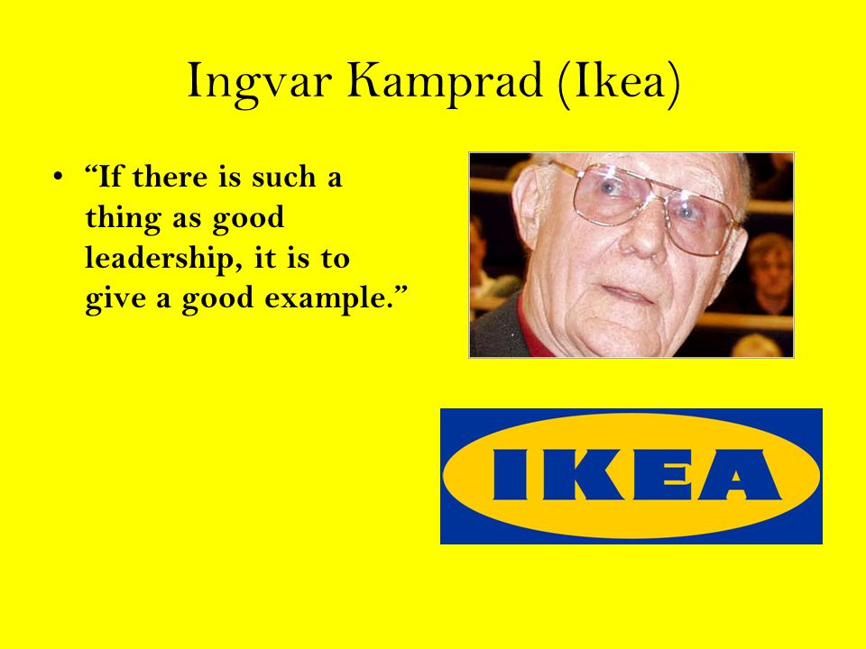 Ingvar Kamprad (Ikea) If there is such a thing as good leadership, it is to give a good example.