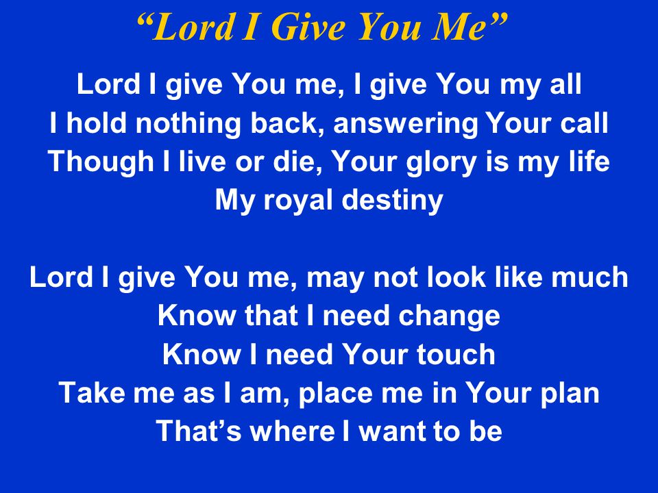 Lord I Give You Me Lord I give You me, I give You my all