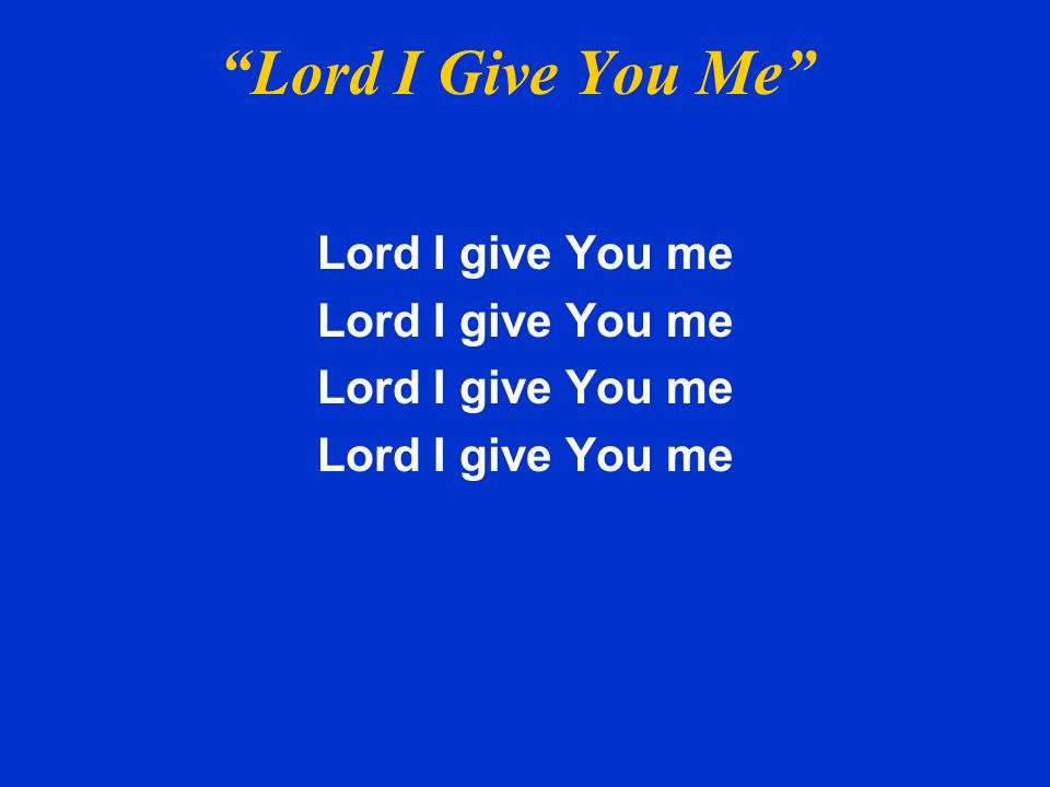 Lord I Give You Me Lord I give You me