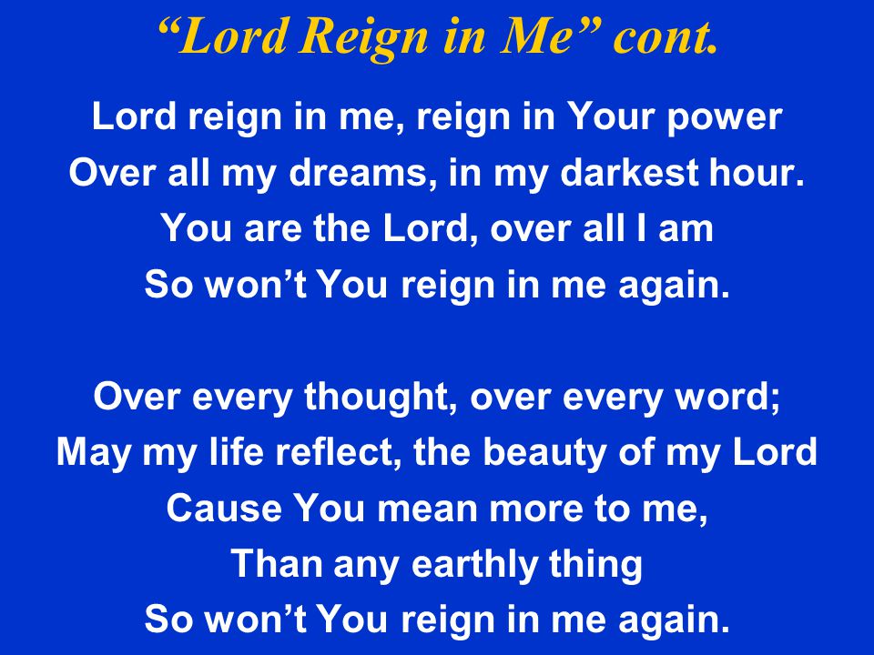 Lord Reign in Me cont. Lord reign in me, reign in Your power