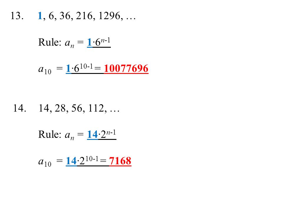 13. 1, 6, 36, 216, 1296, … Rule: an = 1∙6n-1. a10 = 1∙610-1 = , 28, 56, 112, …