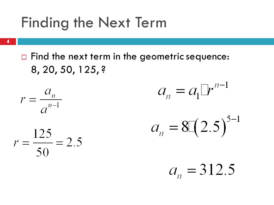 Finding the Next Term Find the next term in the geometric sequence: 8, 20, 50, 125,