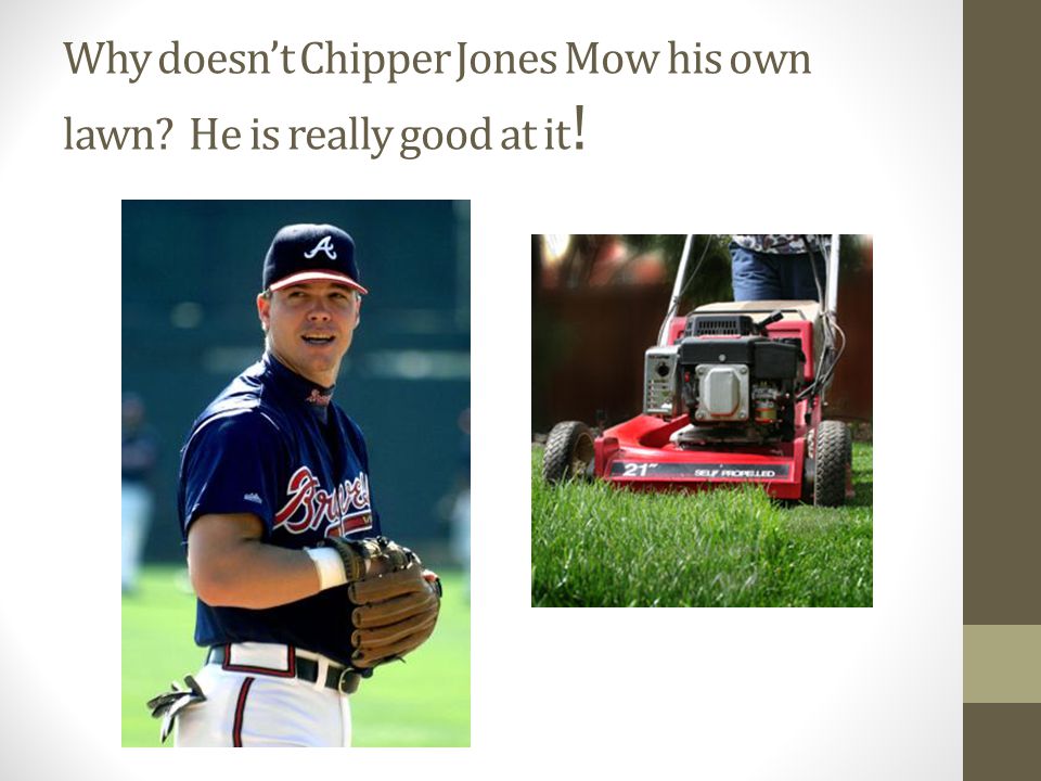 Why doesn’t Chipper Jones Mow his own lawn He is really good at it!