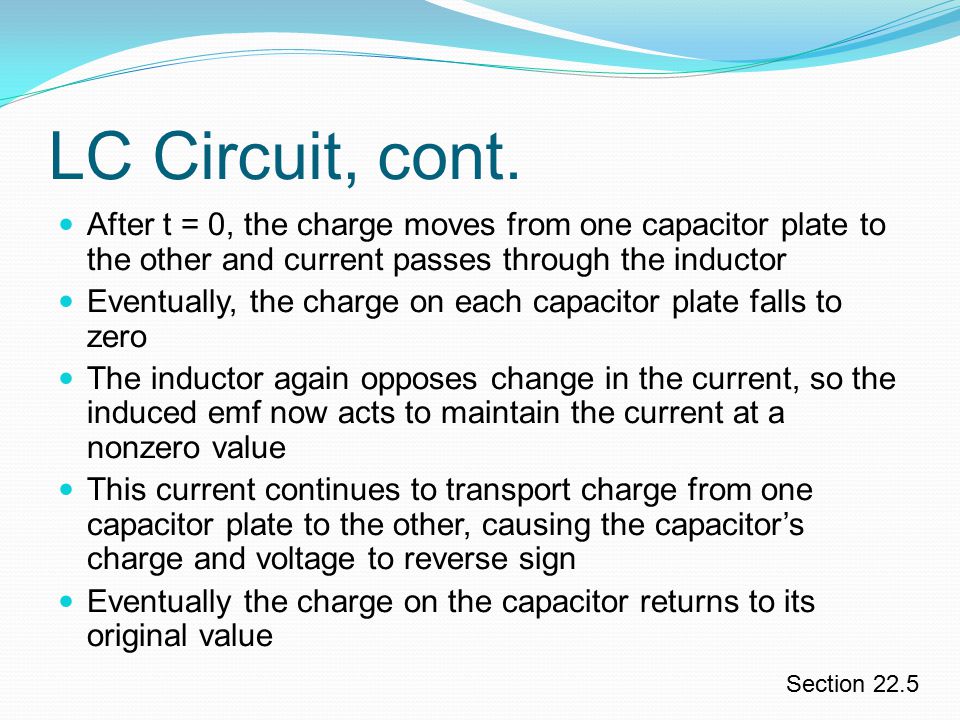 LC Circuit, cont. After t = 0, the charge moves from one capacitor plate to the other and current passes through the inductor.
