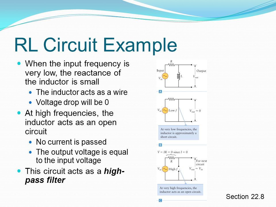 RL Circuit Example When the input frequency is very low, the reactance of the inductor is small. The inductor acts as a wire.