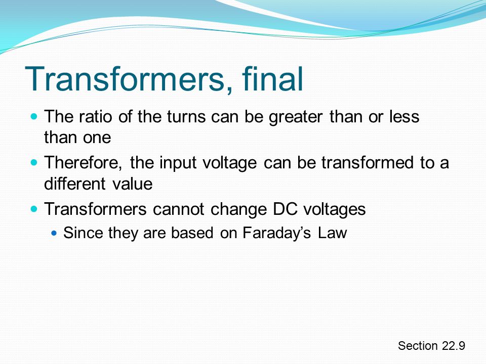 Transformers, final The ratio of the turns can be greater than or less than one.