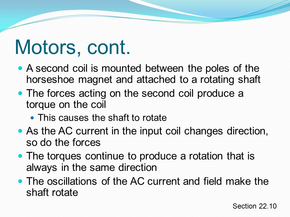 Motors, cont. A second coil is mounted between the poles of the horseshoe magnet and attached to a rotating shaft.