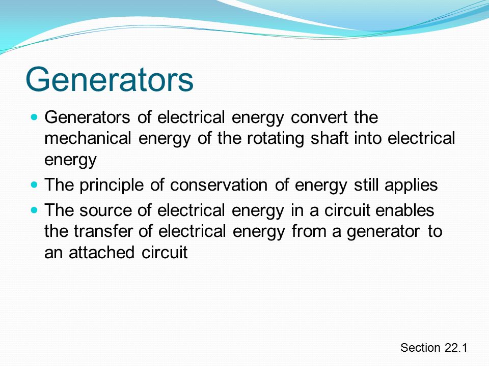 Generators Generators of electrical energy convert the mechanical energy of the rotating shaft into electrical energy.