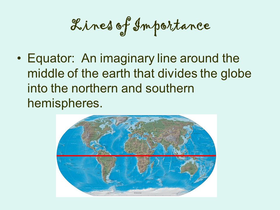 Lines of Importance Equator: An imaginary line around the middle of the earth that divides the globe into the northern and southern hemispheres.