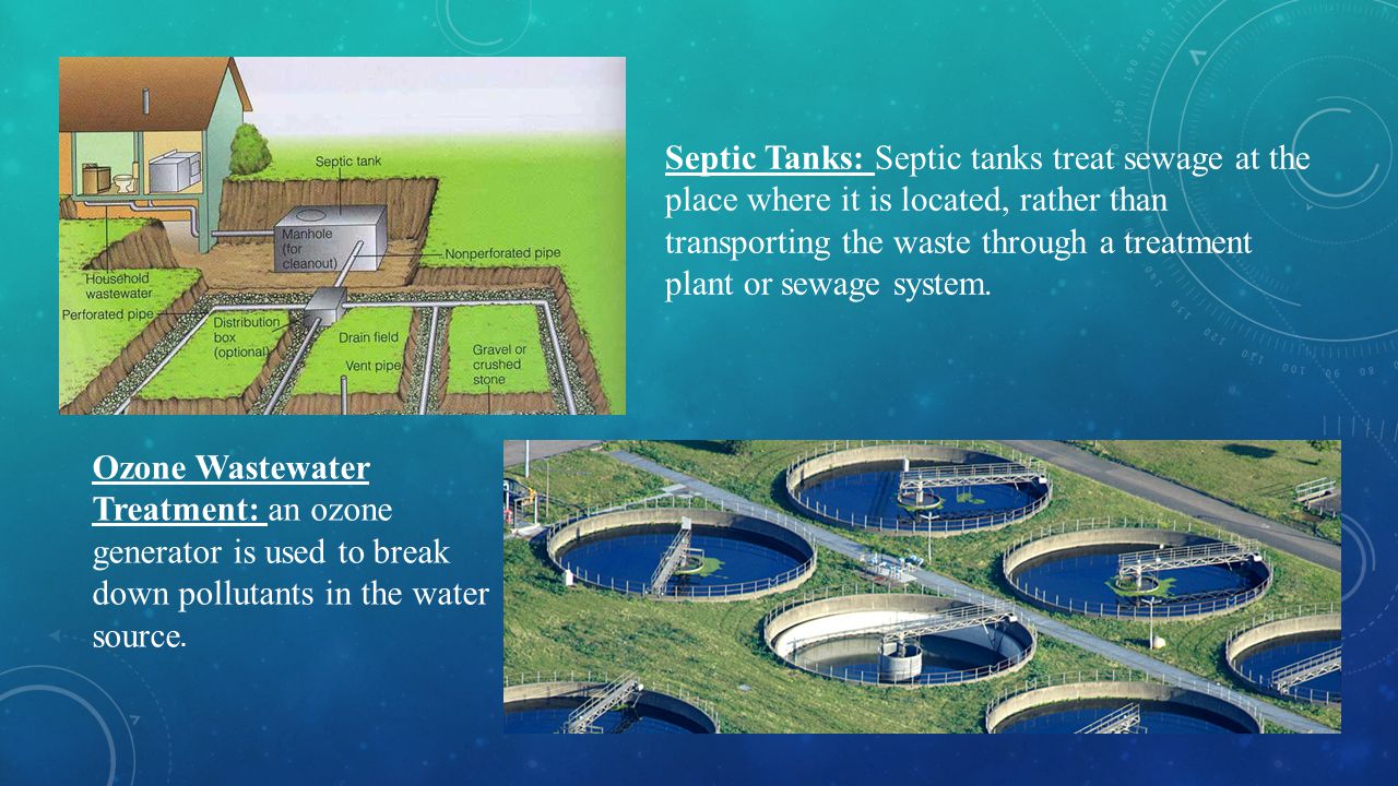 Septic Tanks: Septic tanks treat sewage at the place where it is located, rather than transporting the waste through a treatment plant or sewage system.