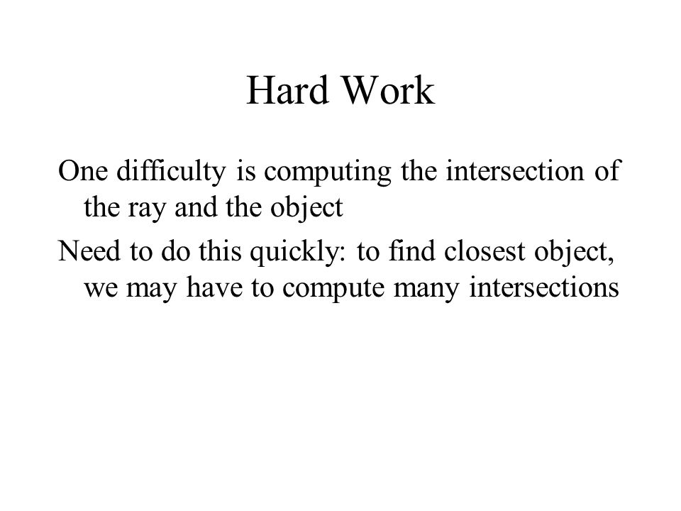 Hard Work One difficulty is computing the intersection of the ray and the object.