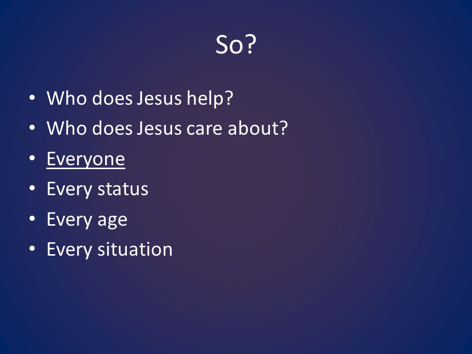 So Who does Jesus help Who does Jesus care about Everyone