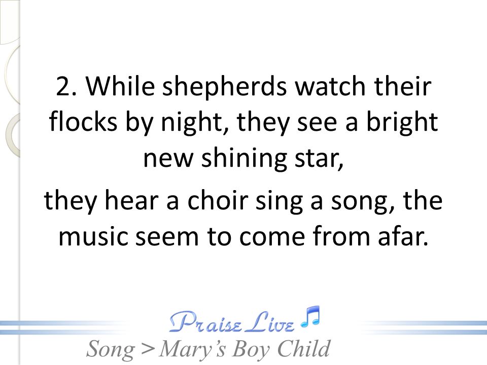 2. While shepherds watch their flocks by night, they see a bright new shining star, they hear a choir sing a song, the music seem to come from afar.
