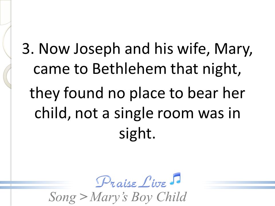 3. Now Joseph and his wife, Mary, came to Bethlehem that night, they found no place to bear her child, not a single room was in sight.