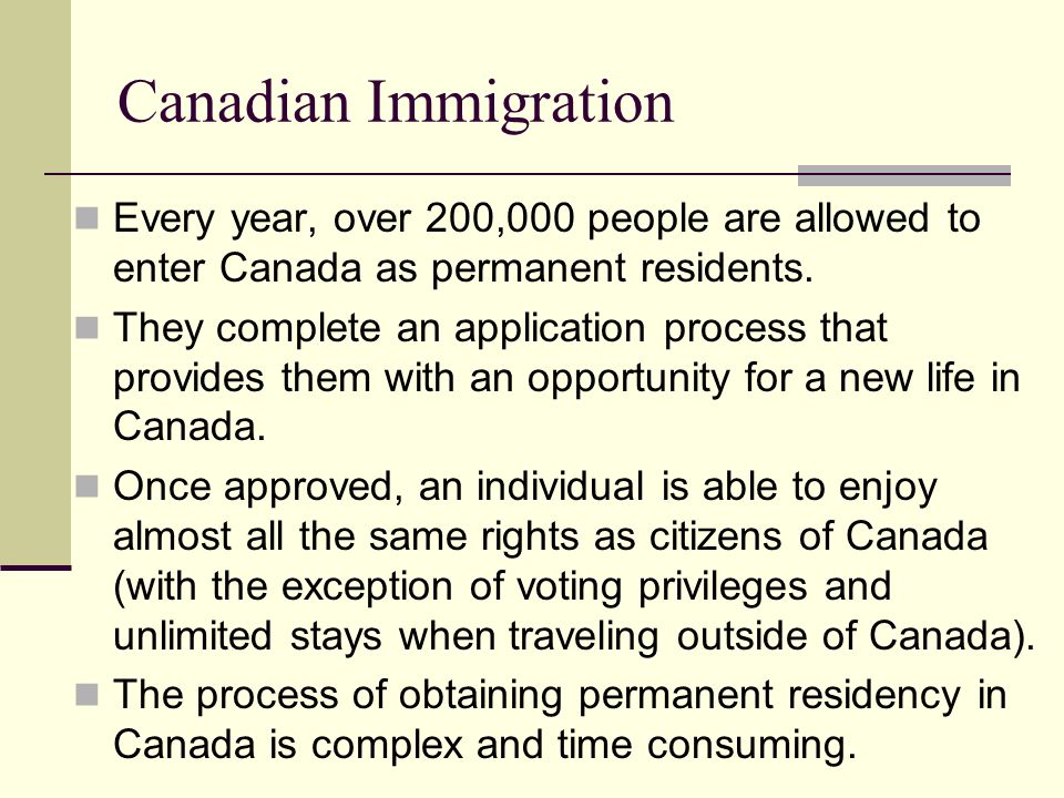 Canadian Immigration Every year, over 200,000 people are allowed to enter Canada as permanent residents.