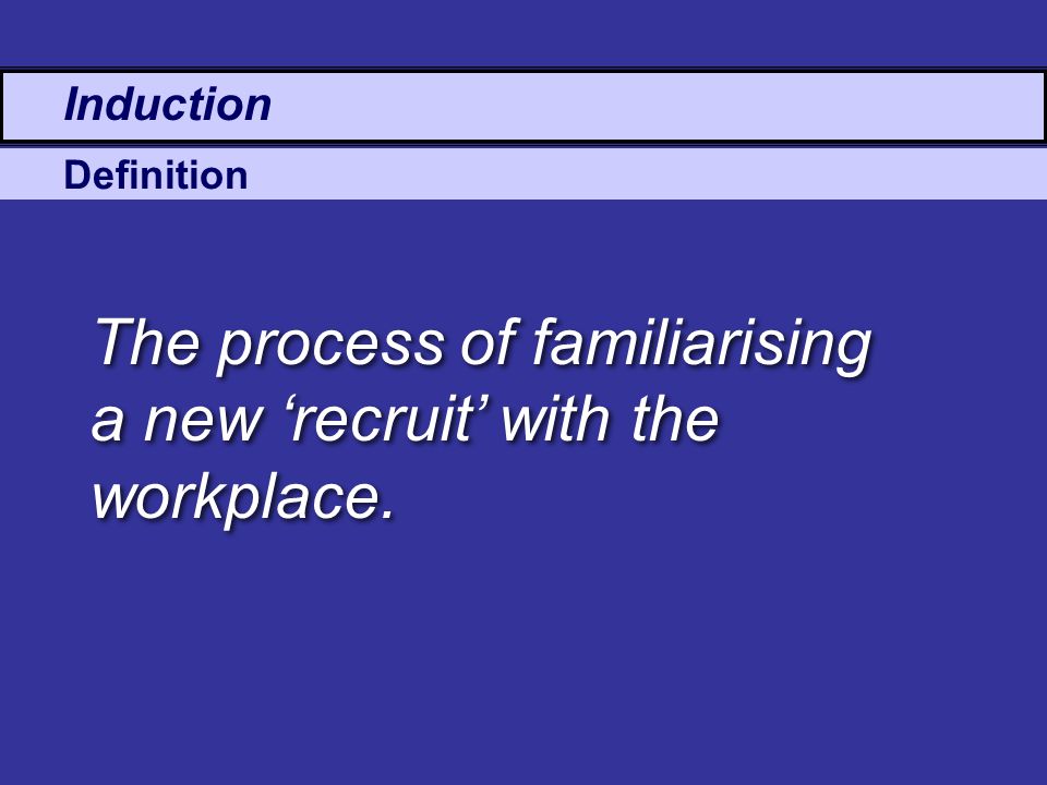 The process of familiarising a new ‘recruit’ with the workplace.