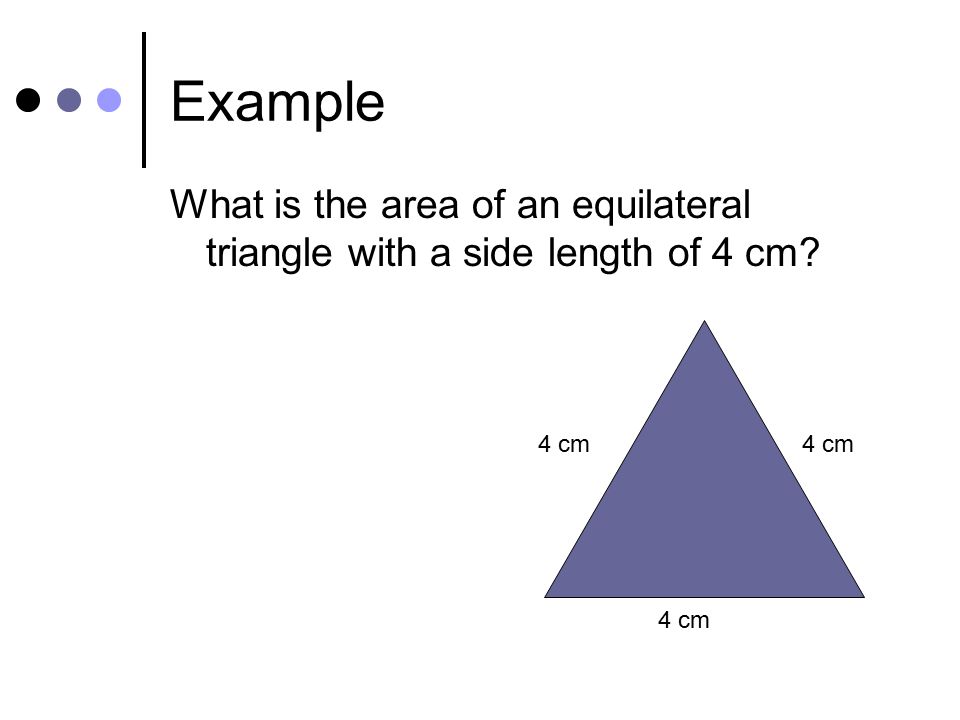Example What is the area of an equilateral triangle with a side length of 4 cm 4 cm 4 cm 4 cm