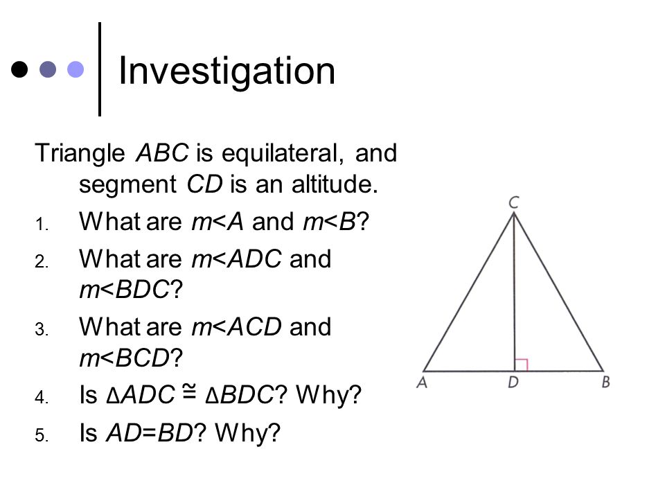 Investigation Triangle ABC is equilateral, and segment CD is an altitude. What are m<A and m<B What are m<ADC and m<BDC