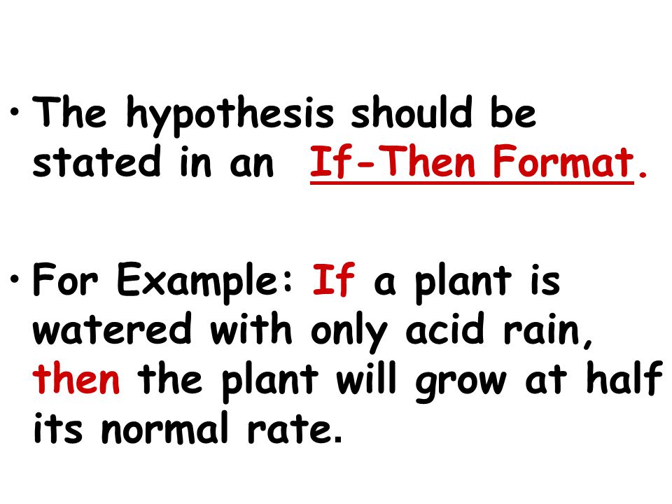 The hypothesis should be stated in an If-Then Format.