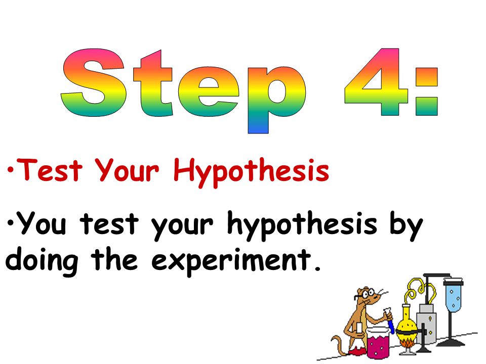 You test your hypothesis by doing the experiment.