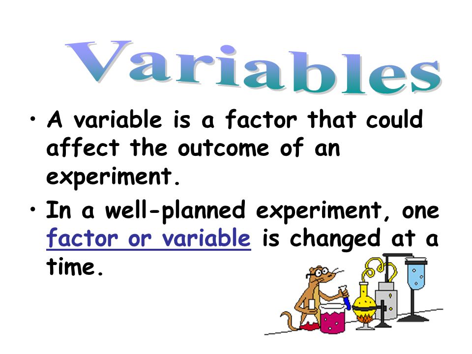 Variables A variable is a factor that could affect the outcome of an experiment.
