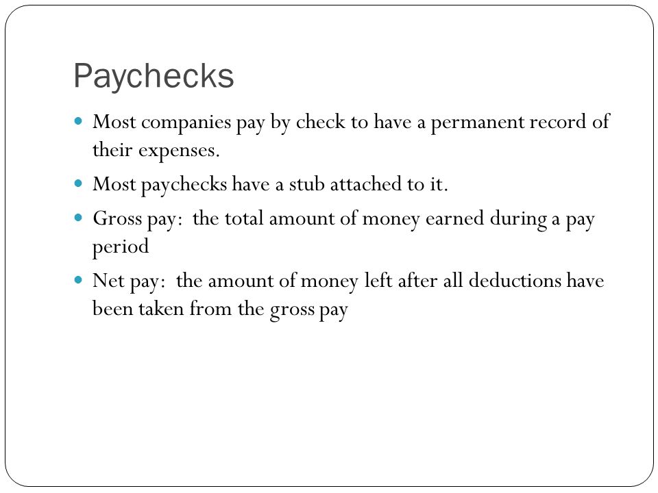 Paychecks Most companies pay by check to have a permanent record of their expenses. Most paychecks have a stub attached to it.
