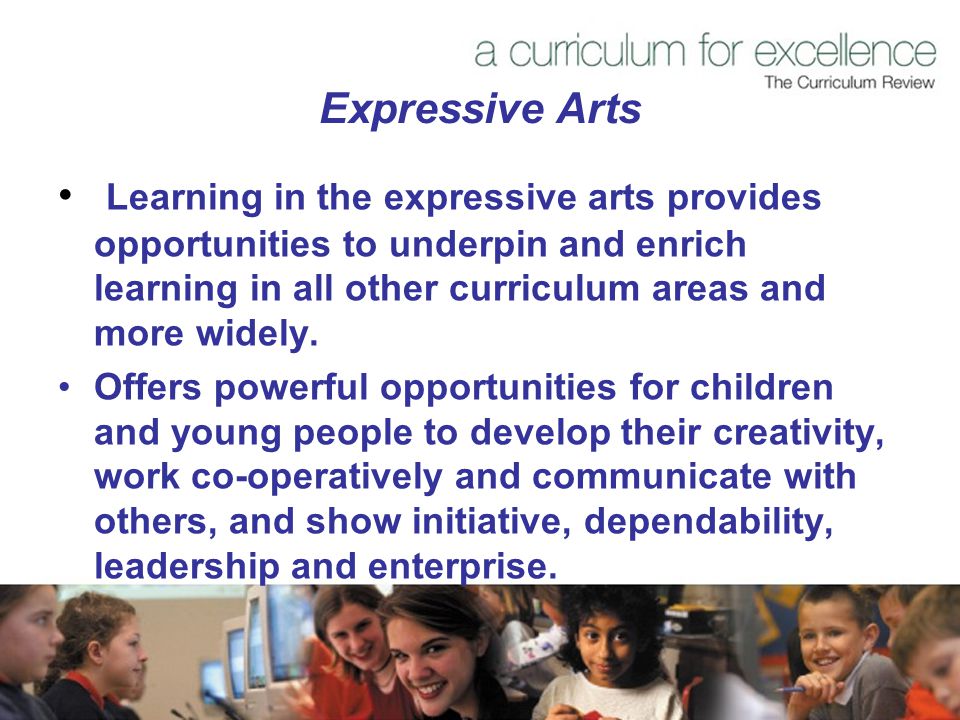 Expressive Arts Learning in the expressive arts provides opportunities to underpin and enrich learning in all other curriculum areas and more widely.
