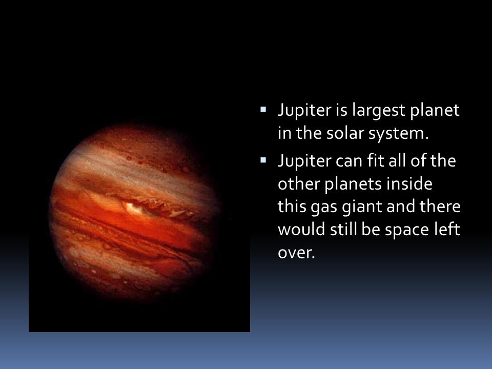 Jupiter is largest planet in the solar system.