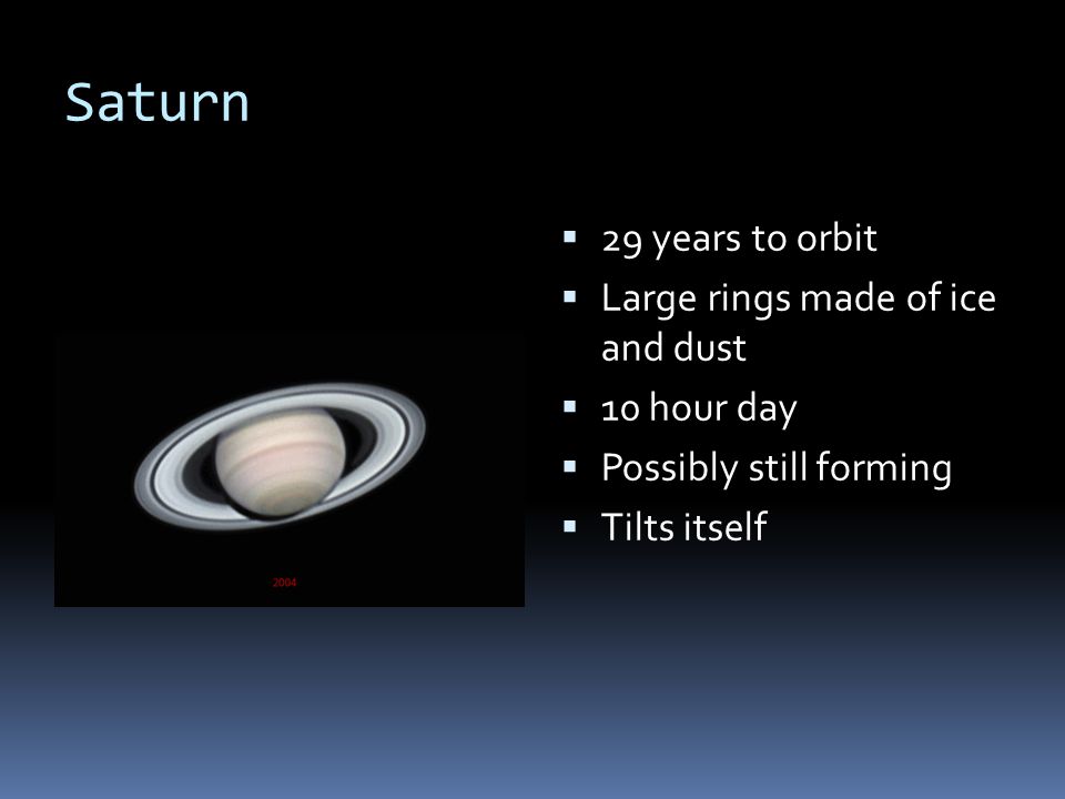 Saturn 29 years to orbit Large rings made of ice and dust 10 hour day