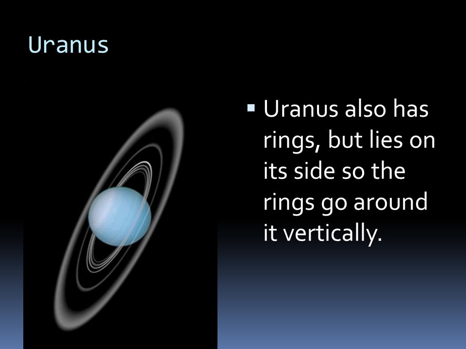 Uranus Uranus also has rings, but lies on its side so the rings go around it vertically.