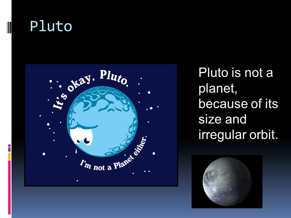 Pluto Pluto is not a planet, because of its size and irregular orbit.
