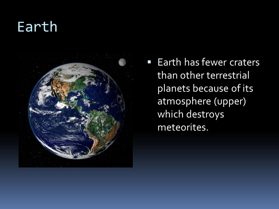 Earth Earth has fewer craters than other terrestrial planets because of its atmosphere (upper) which destroys meteorites.