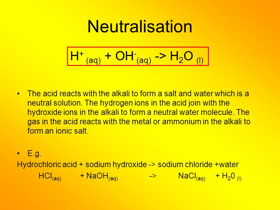 Neutralisation H+ (aq) + OH-(aq) -> H2O (l)