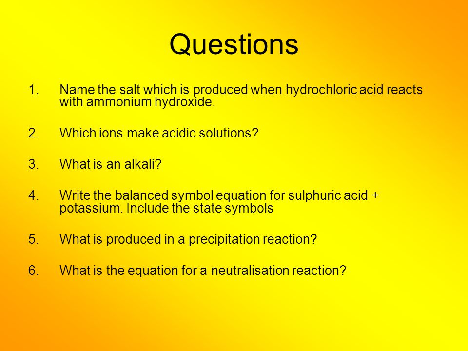 Questions Name the salt which is produced when hydrochloric acid reacts with ammonium hydroxide. Which ions make acidic solutions