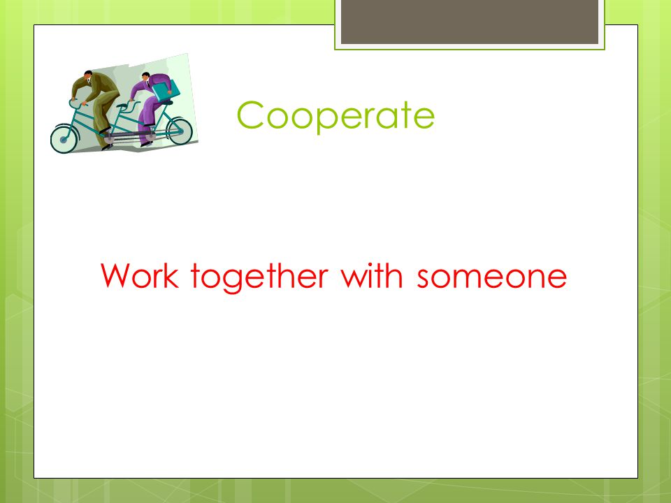 Cooperate Work together with someone