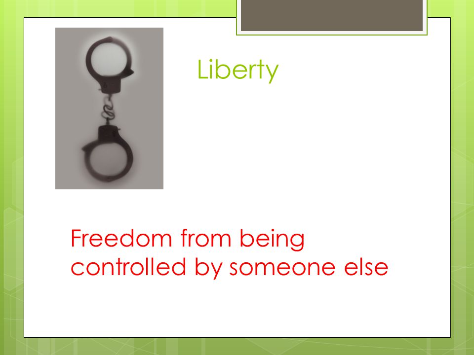 Liberty Freedom from being controlled by someone else