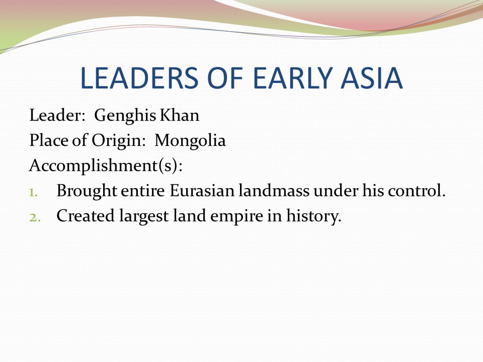 LEADERS OF EARLY ASIA Leader: Genghis Khan Place of Origin: Mongolia